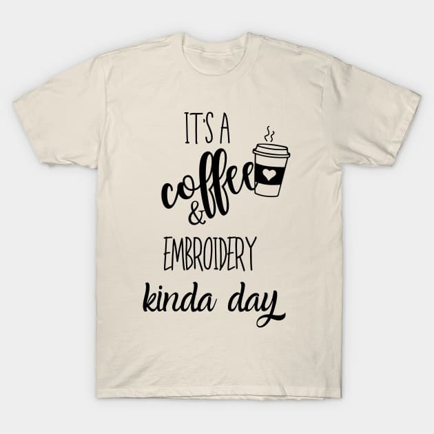 its a coffee and embroidery kinda day T-Shirt by Love My..